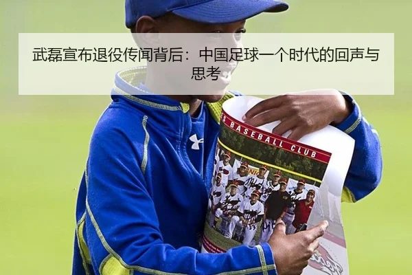 武磊宣布退役传闻背后：中国足球一个时代的回声与思考